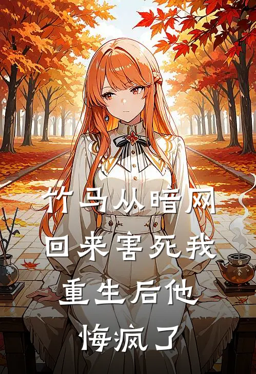 竹马从暗网回来害死我，重生后他悔疯了